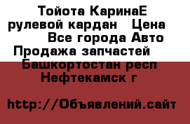 Тойота КаринаЕ рулевой кардан › Цена ­ 2 000 - Все города Авто » Продажа запчастей   . Башкортостан респ.,Нефтекамск г.
